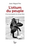 Jean-Miguel Pire - L'otium du peuple - A la reconquête du temps libre.