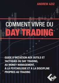 Andrew Aziz - Comment vivre du day trading - Guide d'initiation aux outils et tactiques du day trading, au money management, à la psychologie et à la discipline propres au trading.