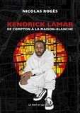 Nicolas Rogès - Kendrick Lamar - De Compton à la Maison-Blanche.