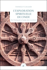 Tanneguy Gaullier - L'exploration spirituelle de l'Inde - Tome 1, De l’Antiquité à l'aube des Lumières.