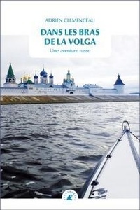 Adrien Clemenceau - Dans les bras de la Volga - Une aventure russe.