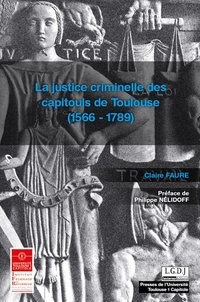 Claire Faure - La justice criminelle des capitouls de Toulouse (1566-1789).