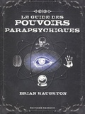 Brian Haughton - Le guide des pouvoirs parapsychiques - Découvrez les secrets de la télépathie, de la médiumnité et de nombreuses autres capacités parapsychiques.
