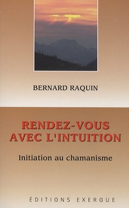 Bernard Raquin - Rendez-vous avec l'intuition - Initiation au chamanisme.