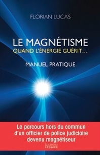 Florian Lucas - Le magnétisme, quand l'énergie guérit - Manuel pratique.