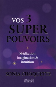 Sonia Choquette - Vos 3 super pouvoirs - Méditation, imagination & intuition.
