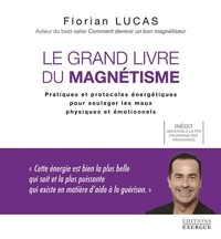 Florian Lucas - Le grand livre du magnétisme - Pratiques et protocoles énergétiques pour soulager les maux physiques et émotionnels.