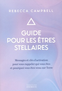 Rebecca Campbell - Guide pour les êtres stellaires - Messages et clés d'activation pour vous rappeler qui vous êtes et pourquoi vous êtes venus sur Terre.