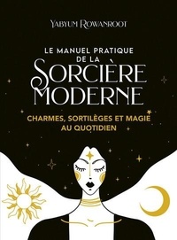 Yabyum Rowanroot - Le manuel pratique de la sorcière moderne - Charmes, sortilèges et magie au quotidien.