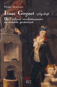 Pierre Maussion - Isaac Goguet 1759-1848 - De l'orfèvre révolutionnaire au notable protestant.