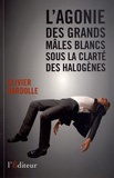 Olivier Bardolle - L'agonie des grands mâles blancs sous la clarté des halogènes.