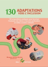 Morgane Sanzey-Nicolas - 130 adaptations vers l'inclusion - 130 propositions pratiques pour favoriser l'inclusion des élèves à besoins particuliers en milieu scolaire ordinaire.