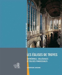 Bernard Ducouret et Marion Boudon-Machuel - Les églises de Troyes - Cathédrale, collégiales et églises paroissiales.