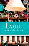 Catherine Payen - Lyon au fil de la soie - Des canuts aux "textiles intelligents", la soie comme fil conducteur d'une balade urbaine originale.