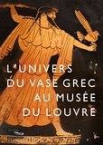 Anne Coulié et Sandrine Dubel - L'univers du vase grec au musée du Louvre - Potiers, peintres et poètes de la Grèce antique.
