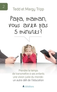 Tedd Tripp et Margy Tripp - Papa, maman, vous avez pas 5 minutes ? - Prendre le temps de transmettre à ses enfants une vision juste du monde : un autre défi de l'éducation.