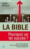 Pierre Wheeler - La Bible, pourquoi un tel succès ? - Petit guide pratique sur ses origines, son message et son authenticité.