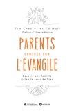Tim Chester et Ed Moll - Parents centrés sur l'Evangile - Devenir une famille selon le coeur de Dieu.