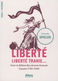 Miranda Spieler - Liberté, liberté trahie - Faire et défaire des citoyens français, Guyane 1780-1880.