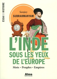 Sanjay Subrahmanyam - L'Inde sous les yeux de l'Europe - Mots, peuples, empires, 1500-1800.