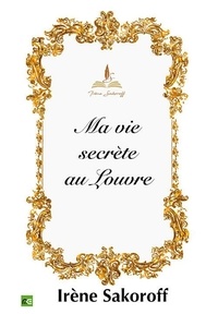 Irène Sakoroff - Ma vie secrète au Louvre.