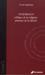 Yvon Quiniou - Feuerbach - Critique de la religion, penseur de la liberté.