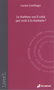 Lucien Guirlinger - Le barbare est-il celui qui croit en la barbarie ?.