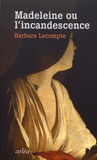 Barbara Lecompte - Madeleine ou l'incandescence.