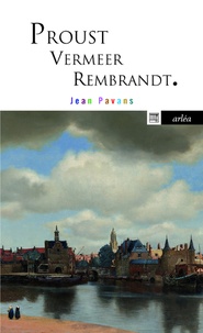 Jean Pavans - Proust, Vermeer et Rembrandt - La précieuse matière du tout petit pan de mur jaune.