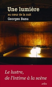 Georges Banu - Une lumière au coeur de la nuit.