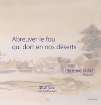 Christine Kunz - Abreuver le fou qui dort en nos déserts.