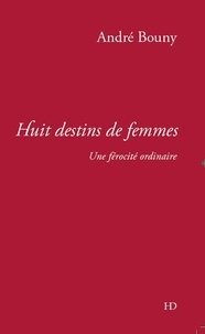 André Bouny - Huit destins de femmes - Une férocité ordinaire.