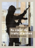 Jean-Charles Antoine - Au coeur du trafic d'armes - Des Balkans aux banlieues.