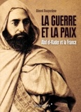Ahmed Bouyerdene - La guerre et la paix - Abd el-Kader et la France.