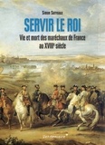 Simon Surreaux - Servir le roi - Vie et mort des maréchaux de France au XVIIIe siècle.