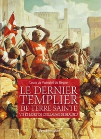 Louis Vasselot de Régné - Le dernier Templier de Terre sainte - Vie et mort de Guillaume de Beaujeu.