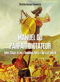 Christian-Georges Schwentzel - Manuel du parfait dictateur - Jules César et les "hommes forts" du XXIe siècle.