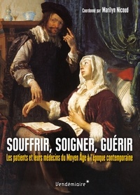 Marilyn Nicoud - Souffrir, soigner, guérir - Les patients et leur médecin du Moyen Age à l'époque contemporaine.