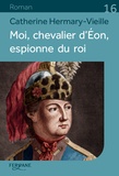 Catherine Hermary-Vieille - Moi, chevalier d'Eon, espionne du roi.