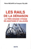 Pierre Recarte et François Tellier - Les rails de la déraison - La très grande vitesse en Aquitaine et ailleurs.
