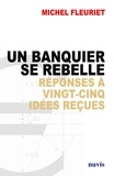 Michel Fleuriet - Un banquier se rebelle - Réponses à vingt-cinq idées reçues sur la banque.