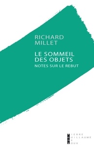Richard Millet - Le sommeil des objets - Notes sur le rebut.