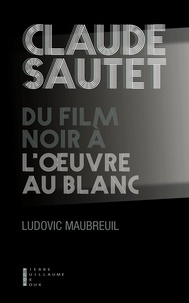 Ludovic Maubreuil - Claude Sautet, du film noir à l'oeuvre au blanc.
