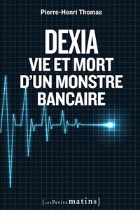 Pierre-Henri Thomas - Dexia - Vie et mort d'un monstre bancaire.