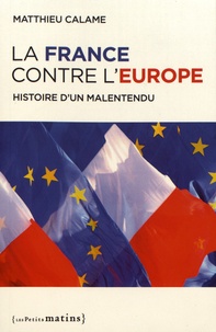Matthieu Calame - La France contre l'Europe - Histoire d'un malentendu.