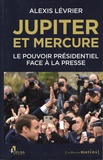 Alexis Lévrier - Jupiter et Mercure - Le pouvoir présidentiel face à la presse.