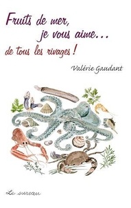 Valérie Gaudant - Fruits de mer, je vous aime... de tous les rivages !.