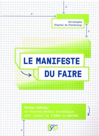 Christophe Chaptal de Chanteloup - Le manifeste du faire - Design making : un nouveau modèle économique pour passer "de l'idée au marché".