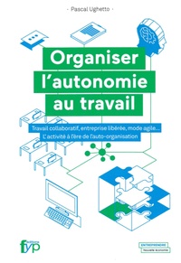 Pascal Ughetto - Organiser l'autonomie au travail - Travail collaboratif, entreprise libérée, mode agile... L'activité à l'ère de l'auto-organisation.