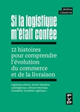 Jérôme Libeskind - Si la logistique m'était contée - 12 histoires pour comprendre l'évolution du commerce et de la livraison.
